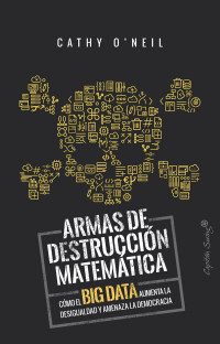 Cathy O'Neil — Armas de destrucción matemática: Cómo el Big Data aumenta la desigualdad y amenaza la democracia (ESPECIALES) (Spanish Edition)