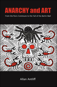 Antliff, Allan [Antliff, Allan] — Anarchy and Art: From the Paris Commune to the Fall of the Berlin Wall