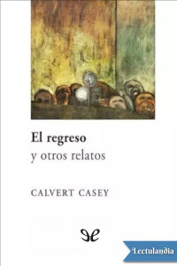 Calvert Casey — El regreso y otros relatos
