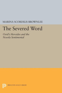 Marina Scordilis Brownlee — The Severed Word: Ovid's "Heroides" and the "Novela Sentimental"