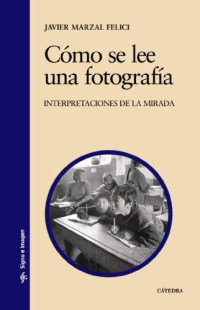 Javier Marzal Felici — Cómo se lee una fotografía: Interpretaciones de la mirada (Signo E Imagen / Sign and Image) (Spanish Edition)