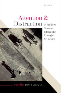 Carolin Duttlinger; — Attention and Distraction in Modern German Literature, Thought, and Culture