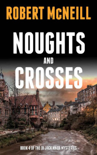Robert McNeill — Noughts and Crosses: Scottish detectives investigate a murder (The DI Jack Knox mysteries Book 4)