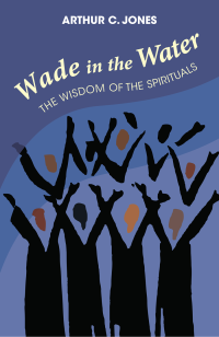 Jones, Arthur C.; — Wade in the Water: The Wisdom of the Spirituals - Revised Edition