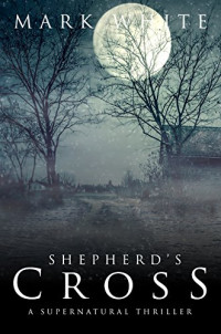 Mark White [White, Mark] — Shepherd's Cross: A Supernatural Thriller