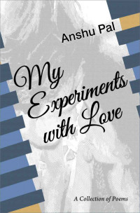 Anshu Pal & Anshu Pal — My Experiments with Love: A collection of Poems