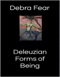 Debra Fear — Deleuzian Forms of Being. Poetry, Playlets and Prose Anthology