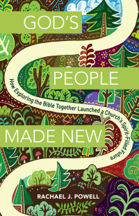 Rachael J. Powell; — God's People Made New: How Exploring the Bible Together Launched a Church’s Spirit-Filled Future