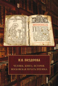 Ирина Васильевна Поздеева — Человек. Книга. История. Московская печать XVII века