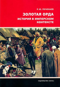 Роман Юлианович Почекаев — Золотая Орда. История в имперском контексте