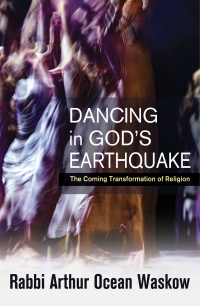 Rabbi Arthur Ocean Waskow; — Dancing in God's Earthquake: The Coming Transformation of Religion