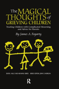James A. Fogarty — The Magical Thoughts of Grieving Children : Treating Children with Complicated Mourning and Advice for Parents