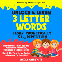 Smith, Nicole Kate [Smith, Nicole Kate] — UNLOCK & LEARN 3 LETTER WORDS ~ EASILY, PHONETICALLY & by REPETITION : Increase Your Child's Spelling, Vocabulary, Foundation, Confidence and Listening Skills!
