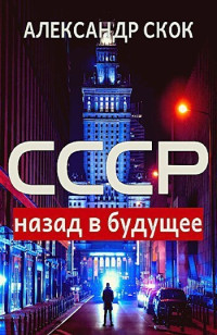 Александр Скок — СССР: назад в будущее (СИ)