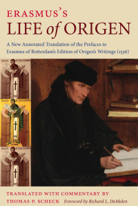 Thomas P. Scheck (Translator & Commentary) & Richard L. DeMolen (Foreword) — Erasmus's Life of Origen: A New Annotated Translation of the Prefaces to Erasmus of Rotterdam's Edition of Origen's Writings (1536)