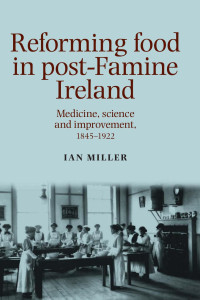 Ian Miller — Reforming food in post-Famine Ireland: Medicine, science and improvement, 1845–1922