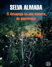 Selva Almada — El Desapego Es Una Manera De Querernos