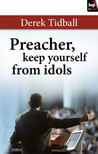 Derek Tidball; — Preacher, Keep Yourself From Idols