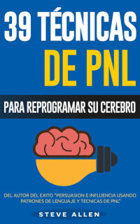 Steve Allen — PNL - 39 Técnicas, Patrones y Estrategias de Programación Neurolinguistica para cambiar su vida y la de los demás: Las 39 técnicas más efectivas para Reprogramar su Cerebro con PNL (Spanish Edition)