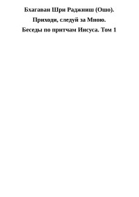 Бхагаван Шри Раджниш — Приходи, следуй за Мною. Беседы по притчам Иисуса. Том 1