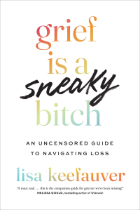 Lisa Keefauver — Grief is a Sneaky Bitch: An Uncensored Guide to Navigating Loss