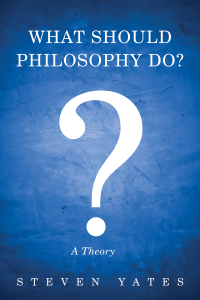 Steven Yates; — What Should Philosophy Do?