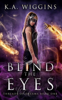 K.A. Wiggins [Wiggins, K.A.] — Blind the Eyes: Paranormal-Dystopian YA Dark Fantasy (Threads of Dreams Book 1)