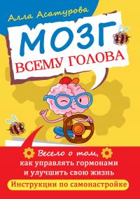 Алла Сократовна Асатурова — Мозг всему голова. Весело о том, как управлять гормонами и улучшить свою жизнь. Инструкции по самонастройке