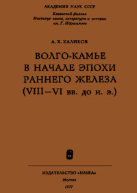 Альфред Хасанович Халиков — Волго-Камье в начале эпохи раннего железа (VIII-VI вв. до н. э.)