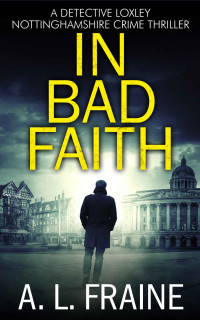A L Fraine — In Bad Faith (A Detective Loxley Nottinghamshire Crime Thriller Book 1)