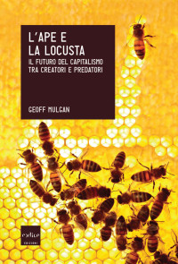 Geoff Mulgan — L'ape e la locusta. Il futuro del capitalismo tra creatori e predatori (2014)