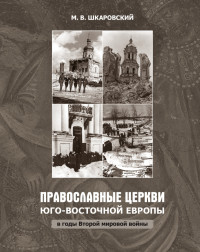 Михаил Витальевич Шкаровский — Православные церкви Юго-Восточной Европы в годы Второй мировой войны