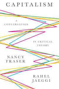 Nancy Fraser, Rahel Jaeggi & Rahel Jaeggi — Capitalism