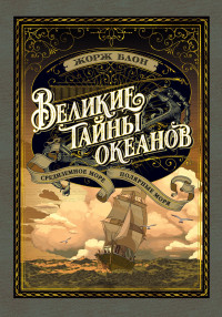 Жорж Блон — Великие тайны океанов. Средиземное море. Полярные моря