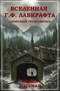 Харлан Эллисон & Брайан Ламли & Тим Каррэн & Артур Чарльз Кларк & Роберт Альберт Блох & Гэйхен Уилсон & Брайан Эвенсон & Уолтер Дебилль & Роберт Макнэйр Прайс & Джон Маккормик — Вселенная Г. Ф. Лавкрафта. Свободные продолжения. Книга 8