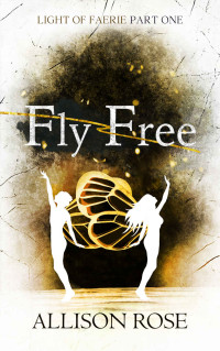 Allison Rose [Rose, Allison] — Fly Free (Light of Faerie Book 1)