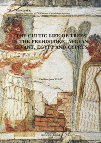 C. J. Tully — The Cultic Life of Trees in the Prehistoric Aegean, Levant, Egypt and Cyprus