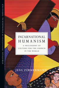 Zimmermann, Jens — Incarnational Humanism: A Philosophy of Culture for the Church in the World