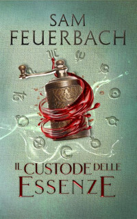 Sam Feuerbach — Il custode delle essenze: La saga dell'Alchimista III (Italian Edition)
