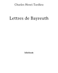 Tardieu, Charles Henri — Lettres de Bayreuth