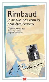 Rimbaud, Arthur — Je ne suis pas venu ici pour être heureux. Correspondance