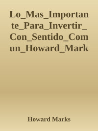 Howard Marks — Lo_Mas_Importante_Para_Invertir_Con_Sentido_Comun_Howard_Marks_PDFDrive