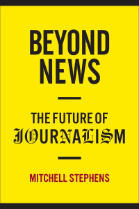 Mitchell Stephens — Beyond News: The Future of Journalism