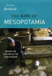 Lawrence Rothfield — The Rape of Mesopotamia: Behind the Looting of the Iraq Museum