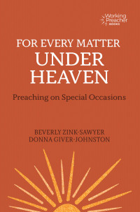 Beverly Zink-Sawyer;Donna Giver-Johnston; & Donna Giver-Johnston — For Every Matter Under Heaven: Preaching on Special Occasions