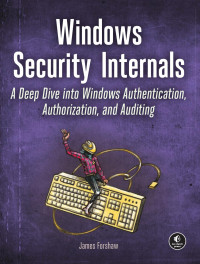 James Forshaw — Windows Security Internals: A Deep Dive into Windows Authentication, Authorization, and Auditing