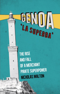 Nicholas Walton — Genoa, 'La Superba': The Rise and Fall of a Merchant Pirate Superpower