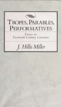 Miller, J. Hillis (Joseph Hillis), 1928- — Tropes, parables, performatives : essays on twentieth-century literature