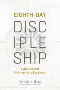 Richard H. Bliese — Eighth-Day Discipleship: A New Vision for Faith, Work, and Economics