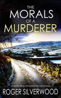 ROGER SILVERWOOD — THE MORALS OF A MURDERER an enthralling crime mystery full of twists (Yorkshire Murder Mysteries Book 4)